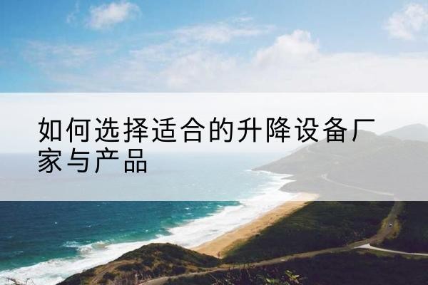 库车电动升降平台厂家-如何选择适合的升降设备厂家与产品