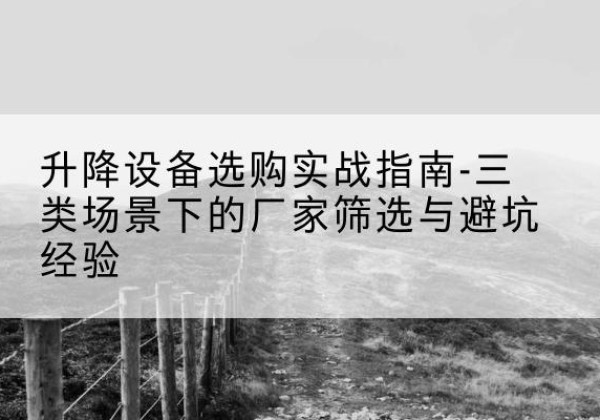 库车移动式升降机厂家推荐-升降设备选购实战指南-三类场景下的厂家筛选与避坑经验