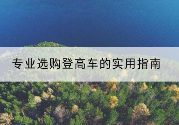 库车电动登高车厂家推荐-专业选购登高车的实用指南