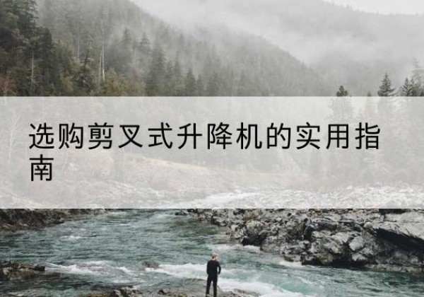 库车剪叉式升降机怎么选-选购剪叉式升降机的实用指南