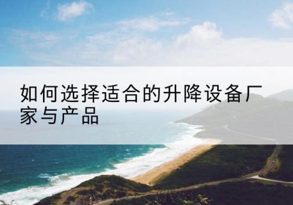库车电动升降平台厂家-如何选择适合的升降设备厂家与产品