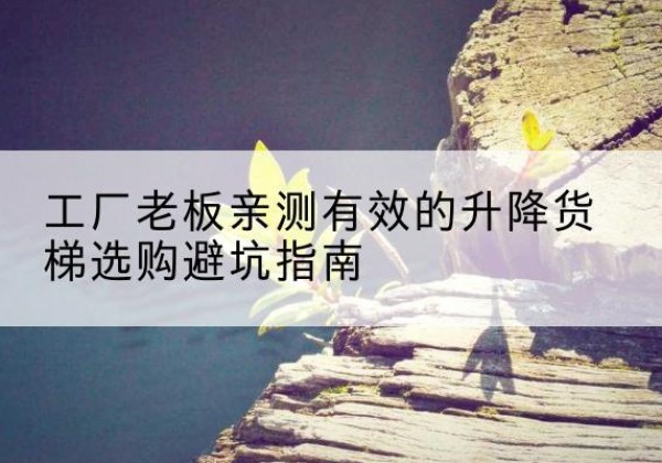 库车升降货梯怎么选-工厂老板亲测有效的升降货梯选购避坑指南