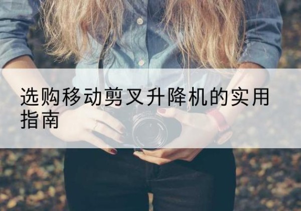 库车移动剪叉升降机怎么选-选购移动剪叉升降机的实用指南